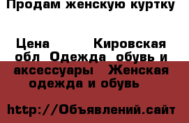 Продам женскую куртку › Цена ­ 500 - Кировская обл. Одежда, обувь и аксессуары » Женская одежда и обувь   